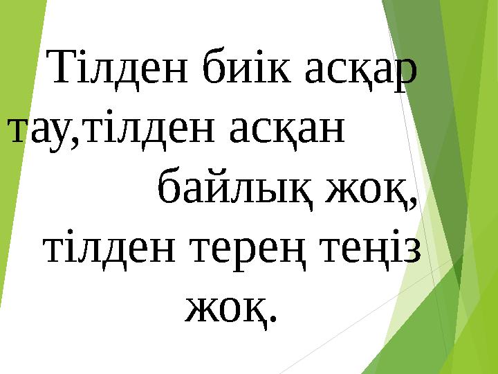 Тілден биік асқар тау,тілден асқан байлық жоқ, тілден терең теңіз жоқ.