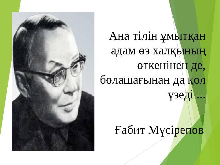 Ана тілін ұмытқан адам өз халқының өткенінен де, болашағынан да қол үзеді ... Ғабит Мүсірепов.