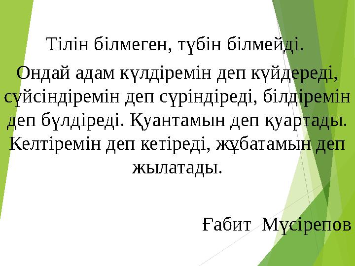 Тілін білмеген, түбін білмейді. Ондай адам күлдіремін деп күйдереді, сүйсіндіремін деп сүріндіреді, білдіремін деп бү