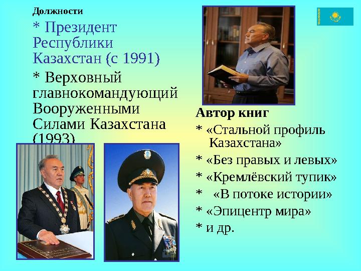 Должности * Президент Республики Казахстан (c 1991) * Верховный главнокомандующий Вооруженными Силами Казахстана (1993) Ав