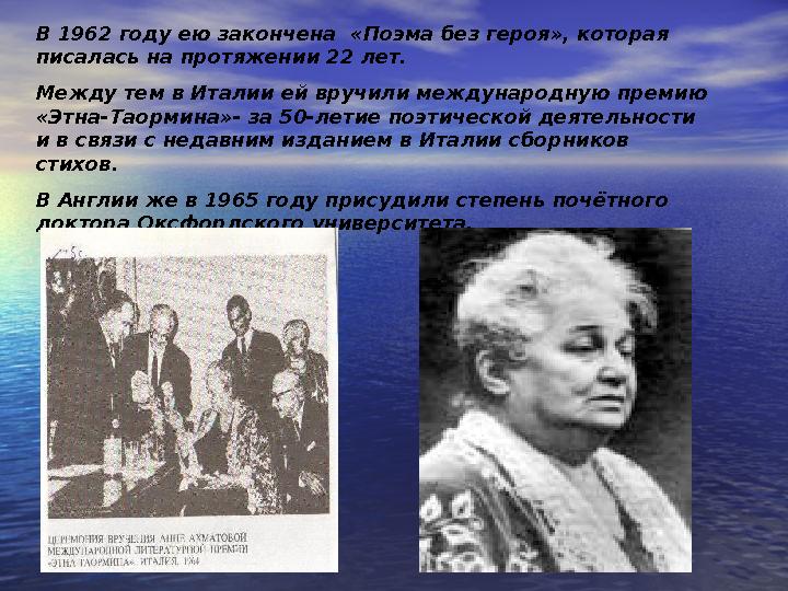 В 1962 году ею закончена «Поэма без героя», которая писалась на протяжении 22 лет. Между тем в Италии ей вручили междунар