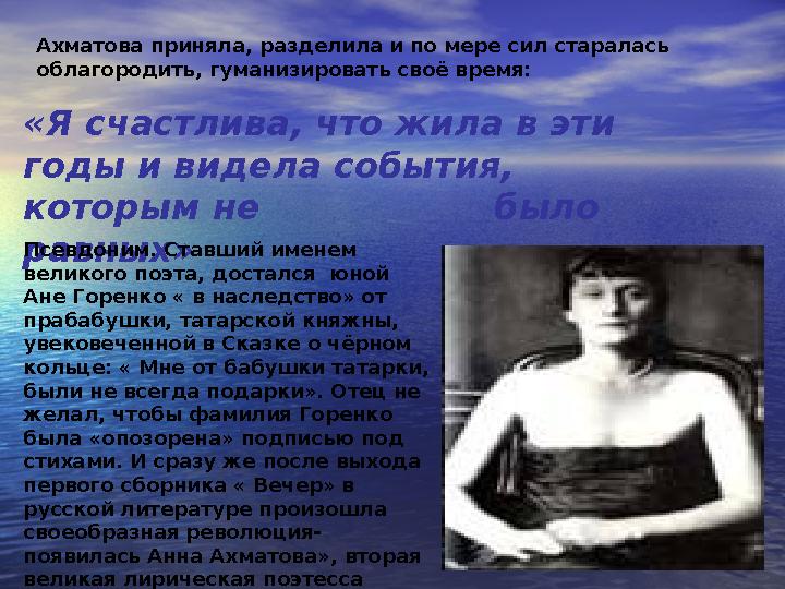 Ахматова приняла, разделила и по мере сил старалась облагородить, гуманизировать своё время: «Я счастлива, что жила в эти