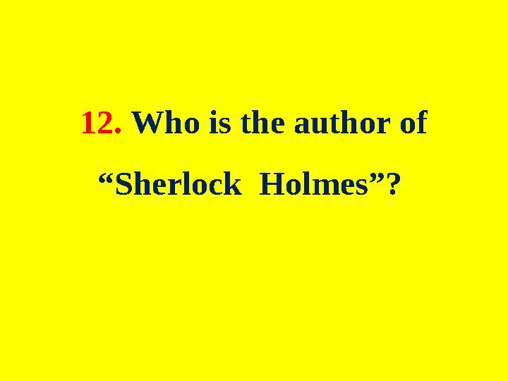 12. Who is the author of “Sherlock Holmes”?