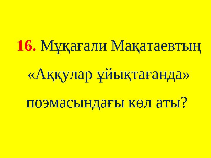 16. Мұқағали Мақатаевтың «Аққулар ұйықтағанда» поэмасындағы көл аты?