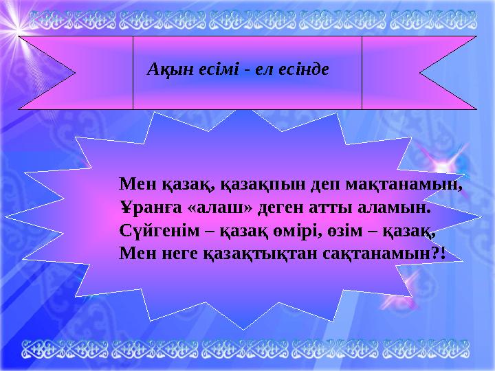 Мен қазақ, қазақпын деп мақтанамын, Ұранға «алаш» деген атты аламын. Сүйгенім – қазақ өмірі, өзім – қазақ, Мен неге қазақтықтан