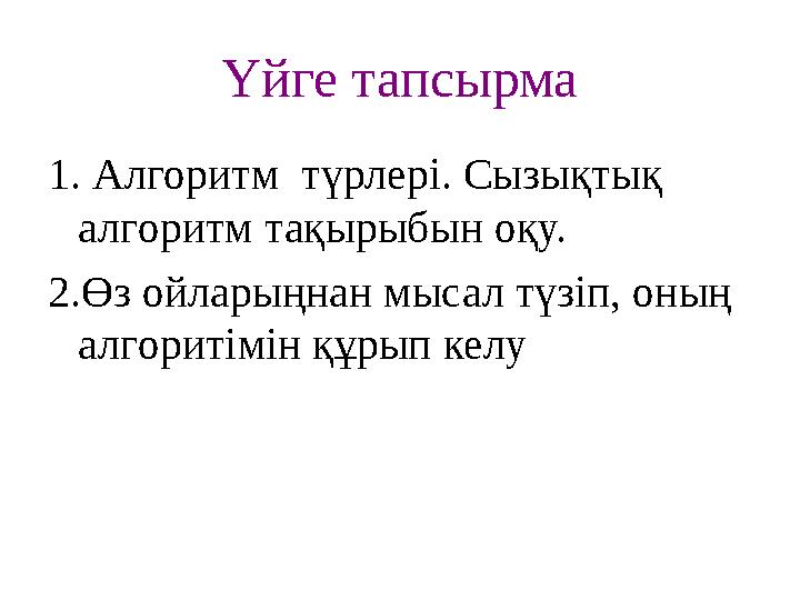 Үйге тапсырма 1. Алгоритм түрлері. Сызықтық алгоритм тақырыбын оқу. 2.Өз ойларыңнан мысал түзіп, оның алгоритімін құрып келу