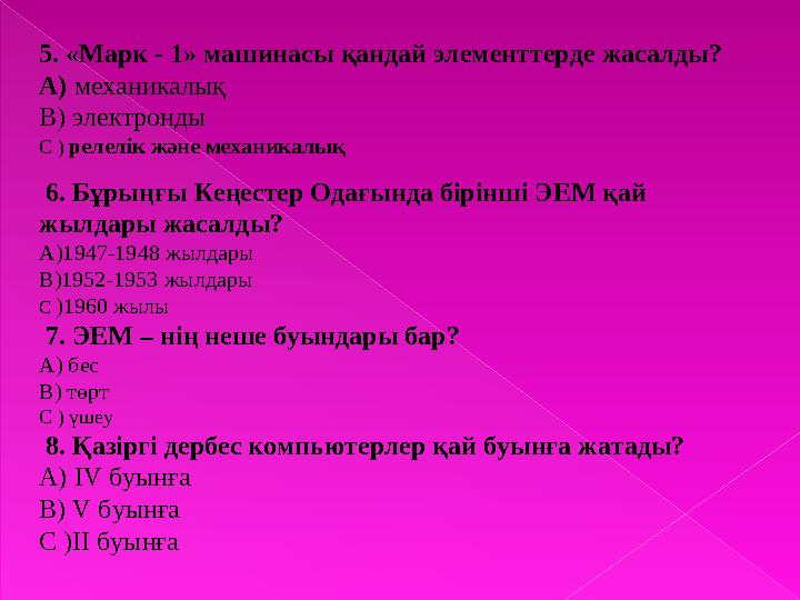 5. «Марк - 1» машинасы қандай элементтерде жасалды? А) механикалық В) электронды С ) релелік және механикалық 6. Бұрыңғы К