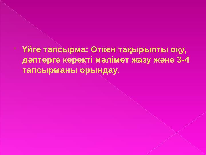  Үйге тапсырма: Өткен тақырыпты оқу, дәптерге керекті мәлімет жазу және 3-4 тапсырманы орындау.