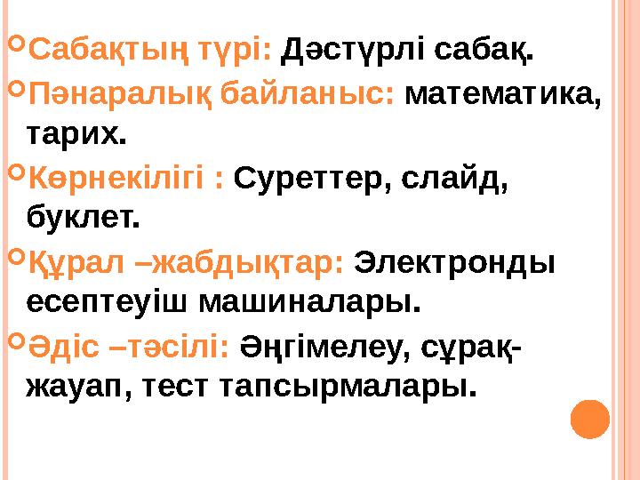  Сабақтың түрі: Дәстүрлі сабақ.  Пәнаралық байланыс: математика, тарих.  Көрнекілігі : Суреттер, слайд, буклет.  Құрал