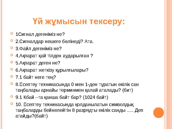 Үй жұмысын тексеру:  1Сигнал дегеніміз не?  2.Сигналдар нешеге бөлінеді? Ата.  3.Файл дегеніміз не?  4.Ақпарат қай тілден ау