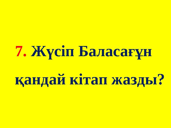 7. Жүсіп Баласағұн қандай кітап жазды?