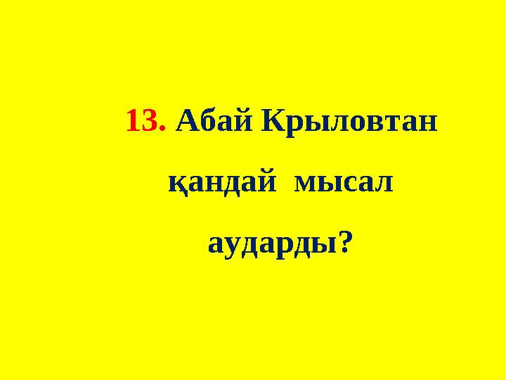 13. Абай Крыловтан қандай мысал аударды?