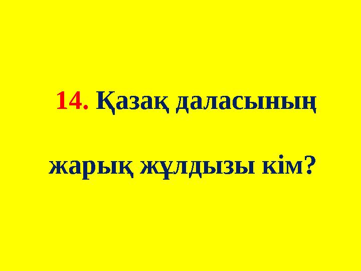 14. Қазақ даласының жарық жұлдызы кім?