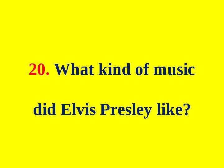 20. What kind of music did Elvis Presley like?