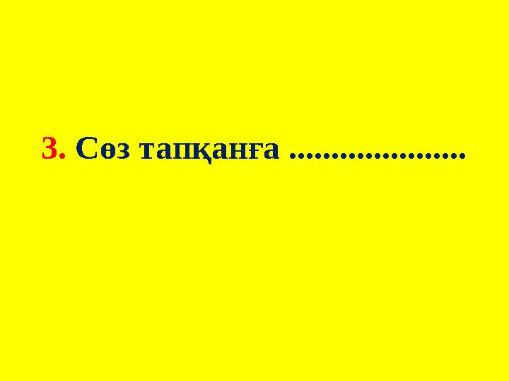 3. Сөз тапқанға .....................