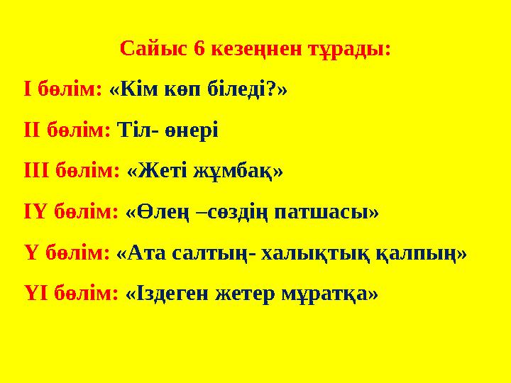 Сайыс 6 кезеңнен тұрады: І бөлім: «Кім көп біледі?» ІІ бөлім: Тіл- өнері ІІІ бөлім: «Жеті жұмбақ» ІҮ бөлім: «Өлең –сөзді