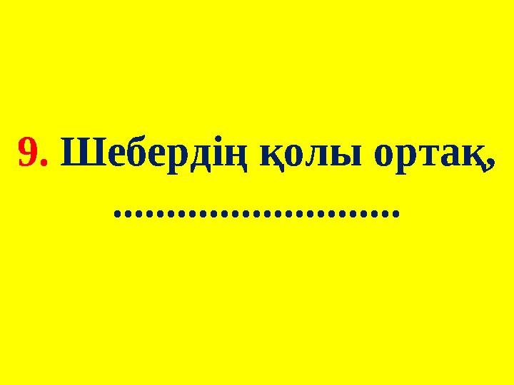 9. Шебердің қолы ортақ, ...........................