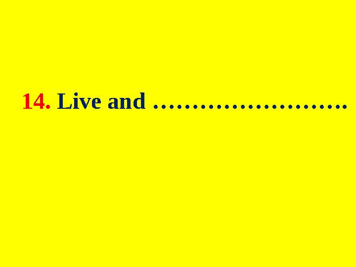 14. Live and …………………….