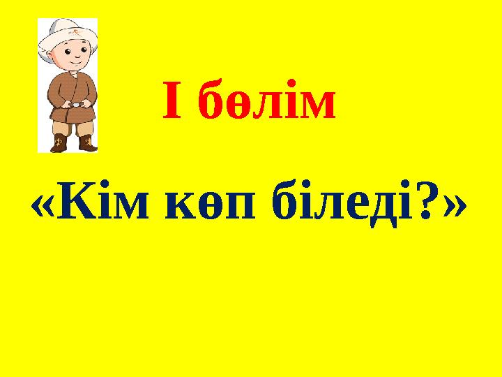 І бөлім «Кім көп біледі?»