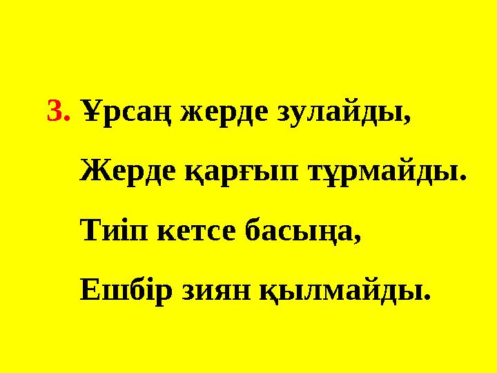 3. Ұрсаң жерде зулайды, Жерде қарғып тұрмайды. Тиіп кетсе басыңа, Ешбір зиян қылмайды.