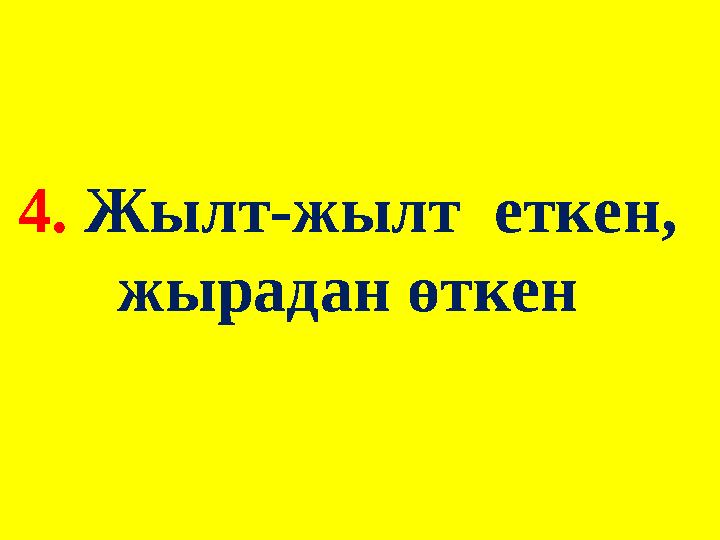 4. Жылт-жылт еткен, жырадан өткен