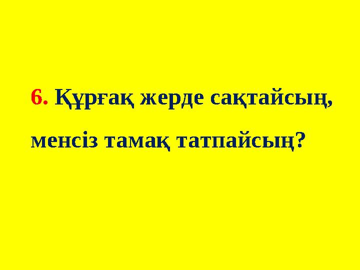 6. Құрғақ жерде сақтайсың, менсіз тамақ татпайсың?