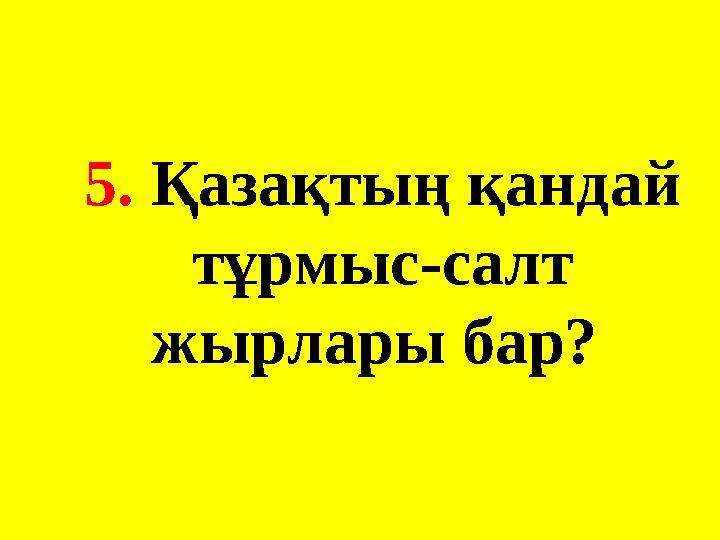 5. Қазақтың қандай тұрмыс-салт жырлары бар?