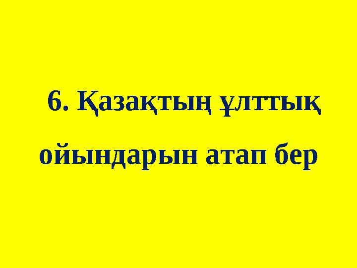 6. Қазақтың ұлттық ойындарын атап бер