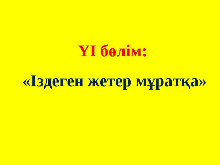 ҮІ бөлім: «Іздеген жетер мұратқа»