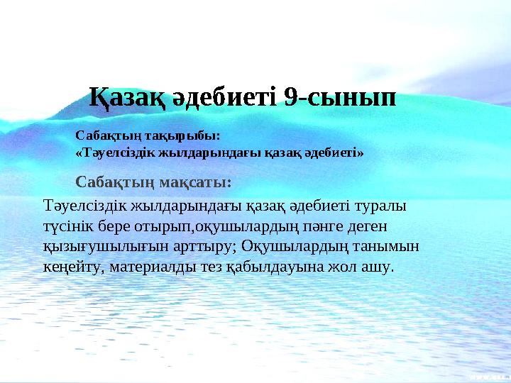 Қазақ әдебиеті 9-сынып Сабақтың тақырыбы: «Тәуелсіздік жылдарындағы қазақ әдебиеті» Сабақтың мақсаты: Тәуелсіздік жылда