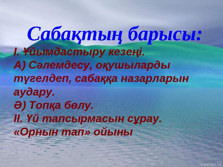 Сабақтың барысы: І. Ұйымдастыру кезеңі. А) Сәлемдесу, оқушыларды түгелдеп, сабаққа назарларын аудару. Ә) Топқа бөлу. ІІ. Үй та