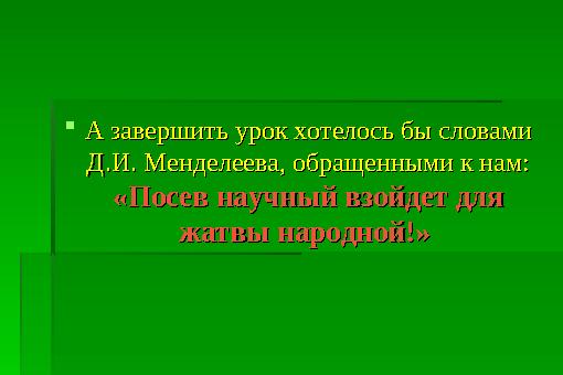 А завершить урок хотелось бы словами А завершить урок хотелось бы словами Д.И. Менделеева, обращенными к нам: Д.И. Менделеев