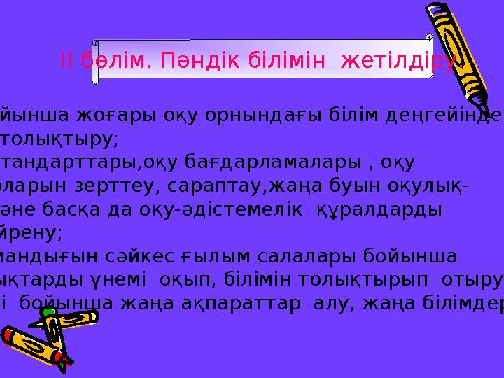 II бөлім. Пәндік білімін жетілдіру. - Пән бойынша жоғары оқу орнындағы білім деңгейінде білімін толықтыру; -Білім стандарттар