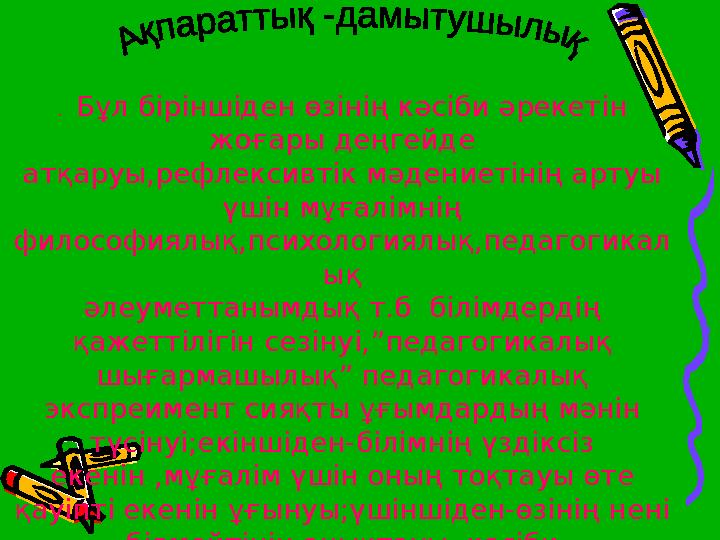 . Бұл біріншіден өзінің кәсіби әрекетін жоғары деңгейде атқаруы,рефлексивтік мәдениетінің артуы үшін мұғалімнің философиялы