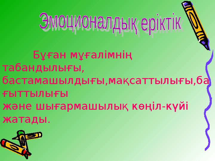 Бұған мұғалімнің табандылығы, бастамашылдығы,мақсаттылығы,ба ғыттылығы және шығармашылық көңіл-күйі жатады.