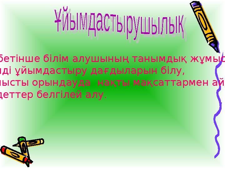 Өз бетінше білім алушының танымдық жұмысты тиімді ұйымдастыру дағдыларын білу, жұмысты орындауда нақты мақсаттармен айқын