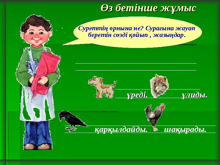 Суреттің орнына не? Сурағына жауап беретін сөзді қойып , жазыңдар. Өз бетінше жұмысӨз бетінше жұмыс үреді.