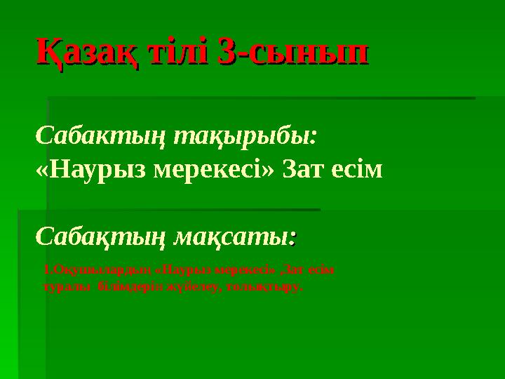 Қазақ тілі Қазақ тілі 33-сынып-сынып Сабактың тақырыбы: «Наурыз мерекесі» Зат есім Сабақтың мақсаты:: 1.Оқушылардың «Наурыз ме