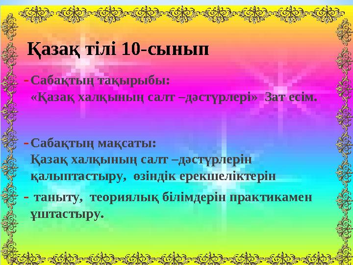 -Сабақтың тақырыбы: «Қазақ халқының салт –дәстүрлері» Зат есім. -Сабақтың мақсаты: Қазақ халқының салт –дәстүрлерін қалыптаст