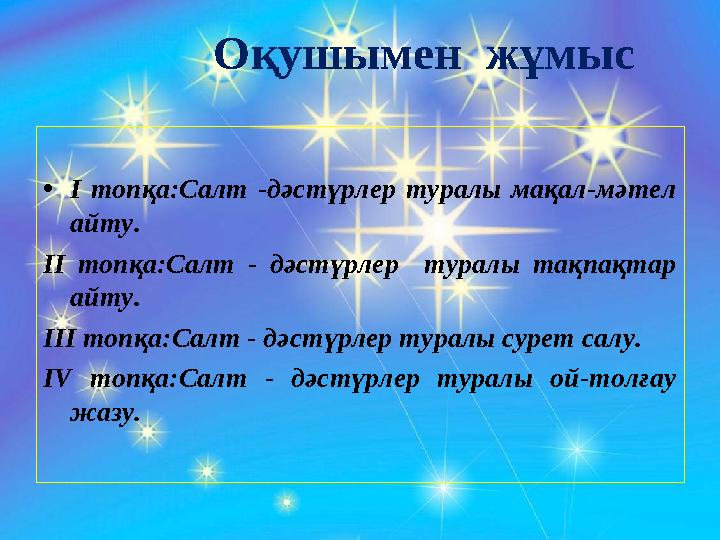 Оқушымен жұмыс •І топқа:Салт -дәстүрлер туралы мақал-мәтел айту. ІІ топқа:Салт - дәстүрлер туралы тақпақтар айту. ІІІ топқа: