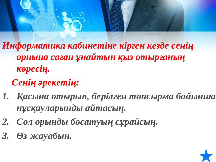 Информатика кабинетіне кірген кезде сенің орнына саған ұнайтын қыз отырғаның көресің. Сенің әрекетің: 1. Қасына отырып,