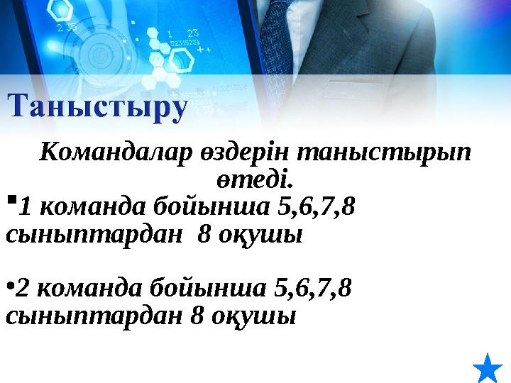 Командалар өздерін таныстырып өтеді.  1 команда бойынша 5,6,7,8 сыныптардан 8 оқушы • 2 команда бойынша 5,6,7,8 сыныптар