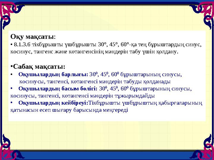 Оқу мақсаты: • 8.1.3.6 тікбұрышты үшбұрышты 30°, 45°, 60°-қа тең бұрыштардың синус, косинус, тангенс және котангенсінің мәндері