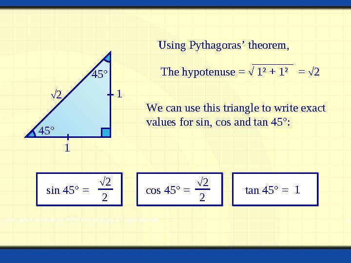 Copyright © by Houghton Mifflin Company, Inc. All rights reserved. 9 45° 45° 1 1 Using Pythagoras’ theorem, = 2 2 We can use t