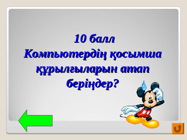 10 балл10 балл Компьютердің қосымша Компьютердің қосымша құрылғыларын атап құрылғыларын атап беріңдер?беріңдер?