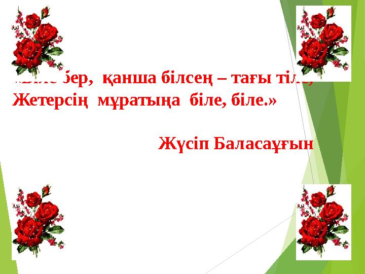 «Біле бер, қанша білсең – тағы тіле, Жетерсің мұратыңа біле, біле.» Жүсіп Баласаұғын