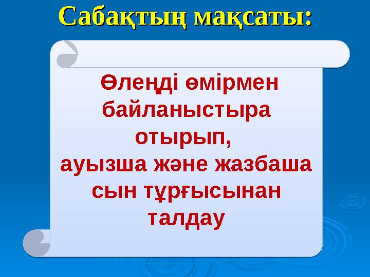 Сабақтың мақсаты:Сабақтың мақсаты: Өлеңді өмірмен байланыстыра отырып, ауызша және жазбаша сын тұрғысынан талдау Өлеңді