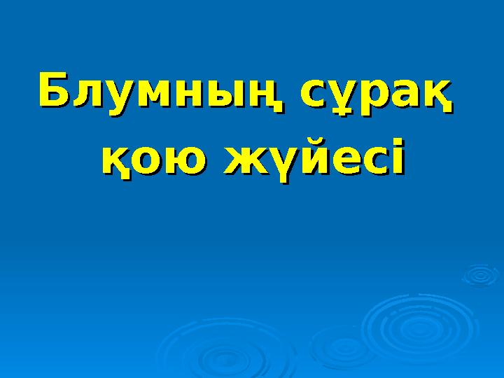 Блумның сұрақ Блумның сұрақ қою жүйесіқою жүйесі