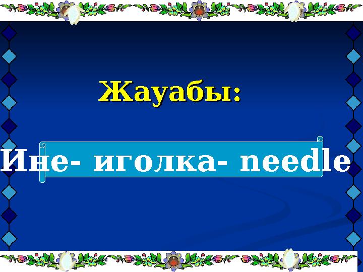 Жауабы:Жауабы: Ине- иголка- needlе