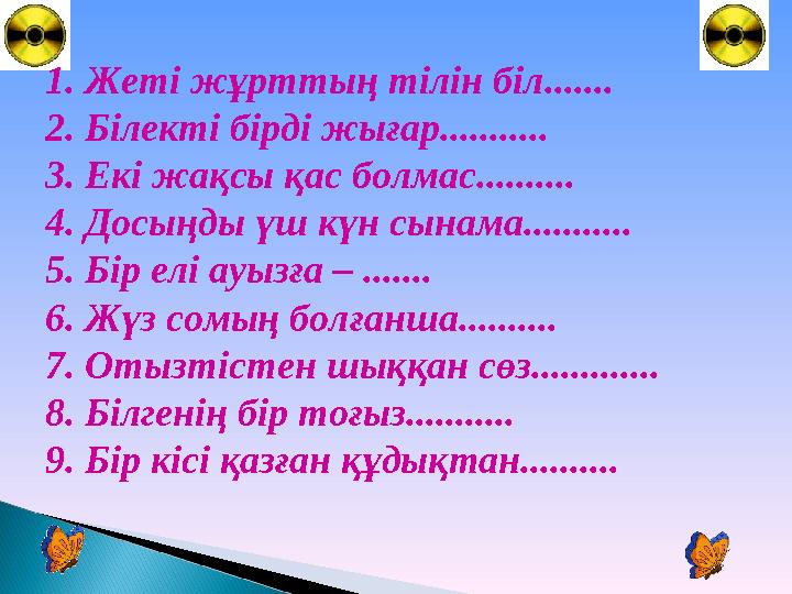 1. Жеті жұрттың тілін біл....... 2. Білекті бірді жығар........... 3. Екі жақсы қас болмас.......... 4. Досыңды үш күн сынама..